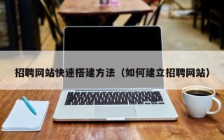 图木舒克招聘网站快速搭建方法（如何建立招聘网站）