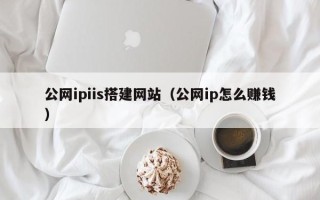 图木舒克公网ipiis搭建网站（公网ip怎么赚钱）