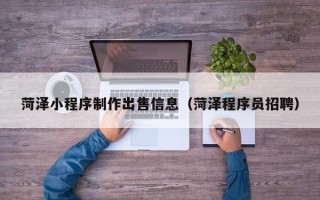 图木舒克菏泽小程序制作出售信息（菏泽程序员招聘）
