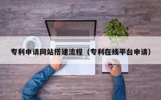 图木舒克专利申请网站搭建流程（专利在线平台申请）