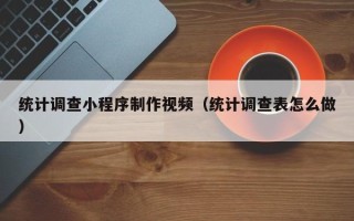 图木舒克统计调查小程序制作视频（统计调查表怎么做）