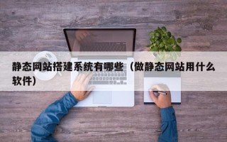 图木舒克静态网站搭建系统有哪些（做静态网站用什么软件）