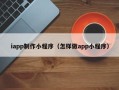 图木舒克iapp制作小程序（怎样做app小程序）