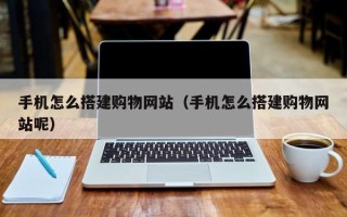 图木舒克手机怎么搭建购物网站（手机怎么搭建购物网站呢）
