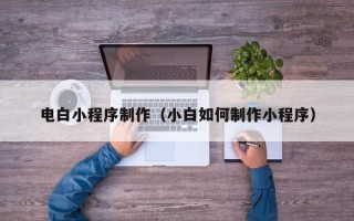 图木舒克电白小程序制作（小白如何制作小程序）
