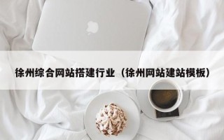 图木舒克徐州综合网站搭建行业（徐州网站建站模板）