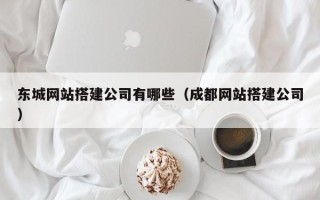 图木舒克东城网站搭建公司有哪些（成都网站搭建公司）