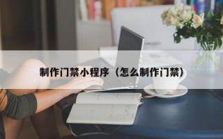 图木舒克制作门禁小程序（怎么制作门禁）